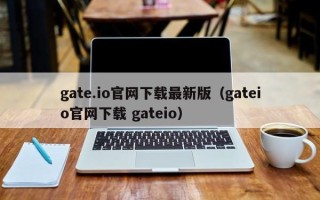 gate.io官网下载最新版（gateio官网下载 gateio）