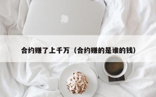 合约赚了上千万（合约赚的是谁的钱）