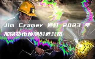 Jim Cramer 通过 2023 年加密货币预测创造兴奋