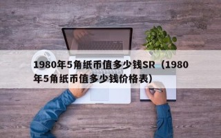 1980年5角纸币值多少钱SR（1980年5角纸币值多少钱价格表）