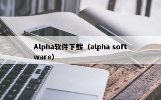 Alpha软件下载（alpha software）