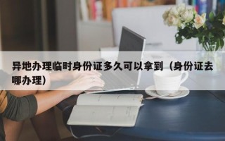 异地办理临时身份证多久可以拿到（身份证去哪办理）