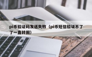 pi币验证码发送失败（pi币短信验证不了了一直转圈）