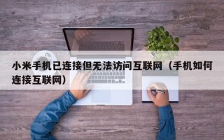 小米手机已连接但无法访问互联网（手机如何连接互联网）