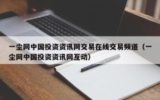 一尘网中国投资资讯网交易在线交易频道（一尘网中国投资资讯网互动）