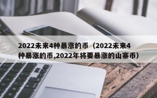 2022未来4种暴涨的币（2022未来4种暴涨的币,2022年将要暴涨的山寨币）