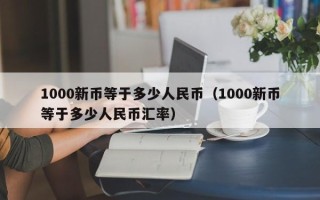 1000新币等于多少人民币（1000新币等于多少人民币汇率）