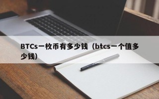 BTCs一枚币有多少钱（btcs一个值多少钱）