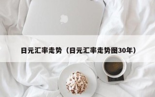 日元汇率走势（日元汇率走势图30年）