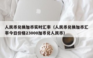 人民币兑换加币实时汇率（人民币兑换加币汇率今日价格23000加币兑人民币）