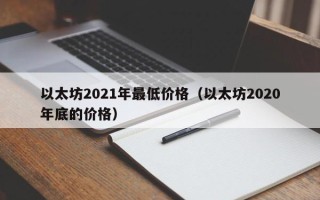 以太坊2021年最低价格（以太坊2020年底的价格）