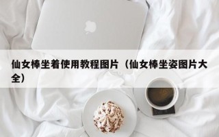 仙女棒坐着使用教程图片（仙女棒坐姿图片大全）