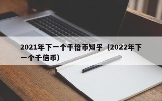 2021年下一个千倍币知乎（2022年下一个千倍币）