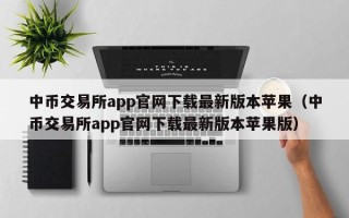 中币交易所app官网下载最新版本苹果（中币交易所app官网下载最新版本苹果版）