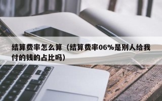 结算费率怎么算（结算费率06%是别人给我付的钱的占比吗）