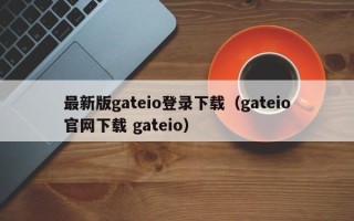 最新版gateio登录下载（gateio官网下载 gateio）