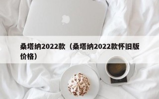 桑塔纳2022款（桑塔纳2022款怀旧版价格）