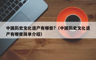 中国历史文化遗产有哪些?（中国历史文化遗产有哪些简单介绍）