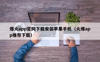 爆火app官网下载安装苹果手机（火爆app推荐下载）