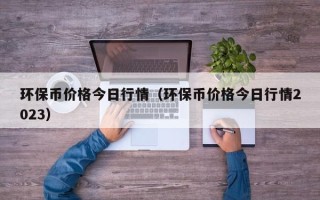 环保币价格今日行情（环保币价格今日行情2023）