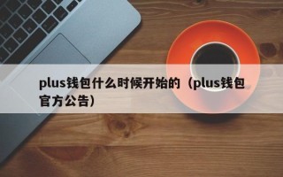 plus钱包什么时候开始的（plus钱包官方公告）