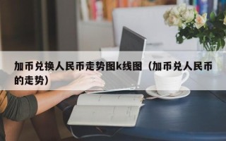 加币兑换人民币走势图k线图（加币兑人民币的走势）