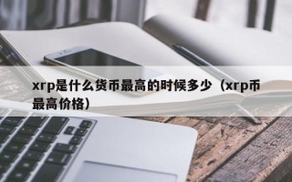 xrp是什么货币最高的时候多少（xrp币最高价格）