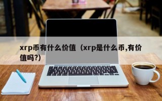 xrp币有什么价值（xrp是什么币,有价值吗?）