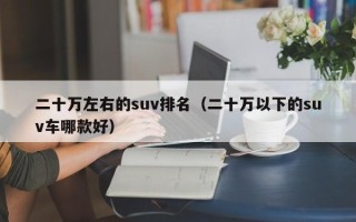 二十万左右的suv排名（二十万以下的suv车哪款好）