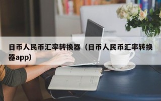 日币人民币汇率转换器（日币人民币汇率转换器app）