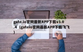 gate.io官网最新APP下载v3.0.4（gateio官网最新APP下载飞飞）