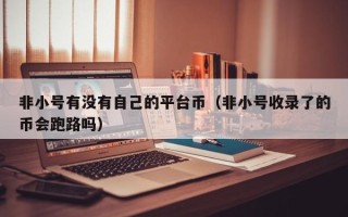 非小号有没有自己的平台币（非小号收录了的币会跑路吗）