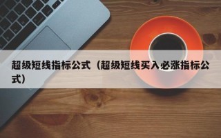 超级短线指标公式（超级短线买入必涨指标公式）