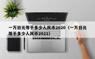 一万日元等于多少人民币2020（一万日元等于多少人民币2021）