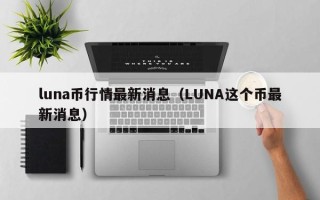 luna币行情最新消息（LUNA这个币最新消息）