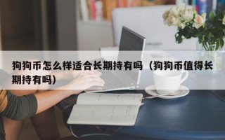 狗狗币怎么样适合长期持有吗（狗狗币值得长期持有吗）