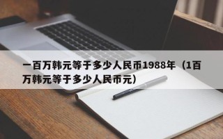 一百万韩元等于多少人民币1988年（1百万韩元等于多少人民币元）