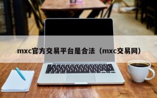 mxc官方交易平台是合法（mxc交易网）