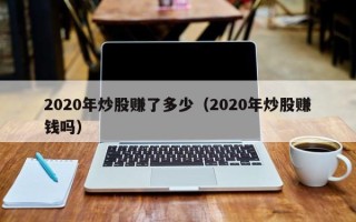 2020年炒股赚了多少（2020年炒股赚钱吗）