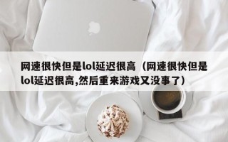 网速很快但是lol延迟很高（网速很快但是lol延迟很高,然后重来游戏又没事了）