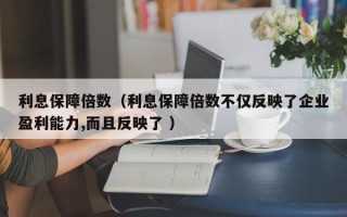 利息保障倍数（利息保障倍数不仅反映了企业盈利能力,而且反映了 ）