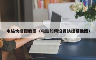 电脑快捷键截图（电脑如何设置快捷键截图）