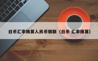 日币汇率换算人民币银联（日币 汇率换算）