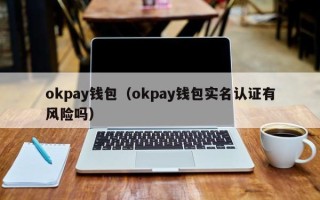 okpay钱包（okpay钱包实名认证有风险吗）