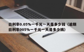 日利率0.05%一千元一天是多少钱（逾期日利率005%一千元一天是多少钱）