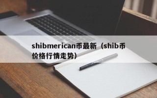 shibmerican币最新（shib币价格行情走势）