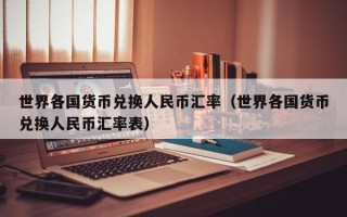 世界各国货币兑换人民币汇率（世界各国货币兑换人民币汇率表）