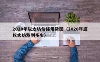 2020年以太坊价格走势图（2020年底以太坊涨到多少）