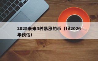 2025未来4种暴涨的币（fil2026年预估）