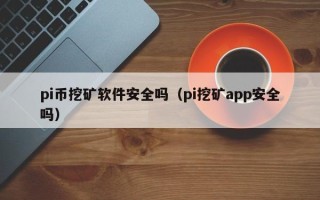 pi币挖矿软件安全吗（pi挖矿app安全吗）